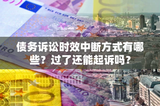 武汉债务诉讼时效中断方式有哪些？过了还能起诉吗？