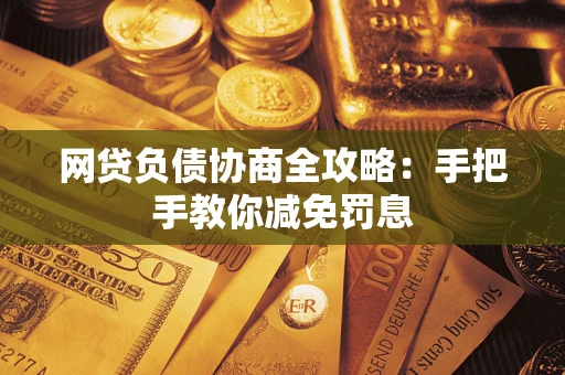 武汉网贷负债协商全攻略：手把手教你减免罚息