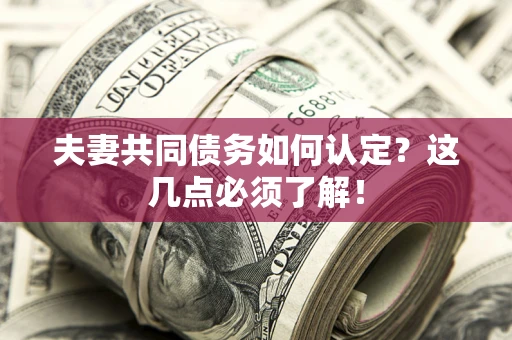 武汉夫妻共同债务如何认定？这几点必须了解！