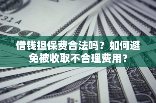 武汉借钱担保费合法吗？如何避免被收取不合理费用？