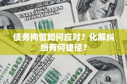 武汉债务拘留如何应对？化解纠纷有何捷径？