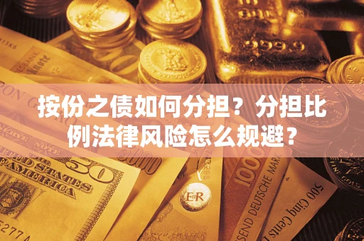 武汉按份之债如何分担？分担比例法律风险怎么规避？