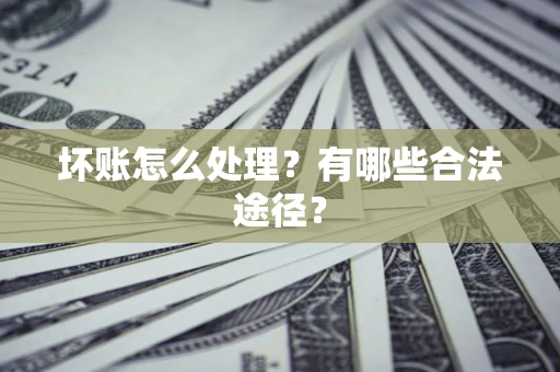 武汉坏账怎么处理？有哪些合法途径？