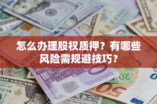 武汉怎么办理股权质押？有哪些风险需规避技巧？