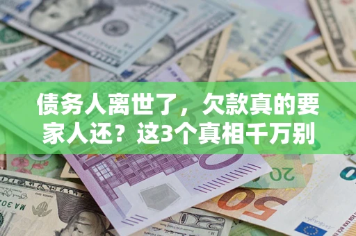 武汉债务人离世了，欠款真的要家人还？这3个真相千万别弄错