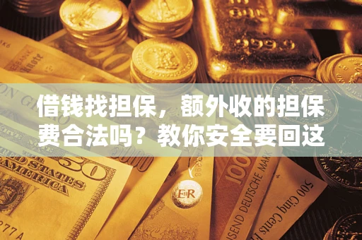 武汉借钱找担保，额外收的担保费合法吗？教你安全要回这笔钱