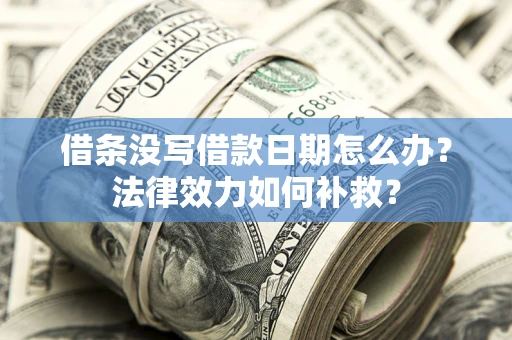 武汉借条没写借款日期怎么办?法律效力如何补救? 武汉借条没写借款日期怎么办?法律效力如何补救?