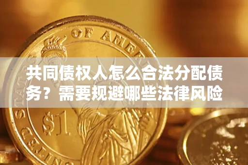 武汉共同债权人怎么合法分配债务？需要规避哪些法律风险？