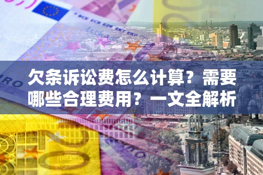 武汉欠条诉讼费怎么计算？需要哪些合理费用？一文全解析