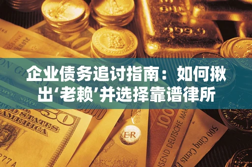 武汉企业债务追讨指南：如何揪出‘老赖’并选择靠谱律所