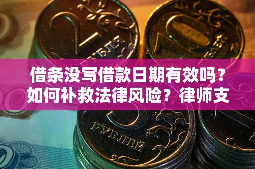 武汉借条没写借款日期有效吗？如何补救法律风险？律师支招