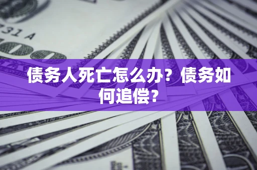 武汉债务人死亡怎么办？债务如何追偿？