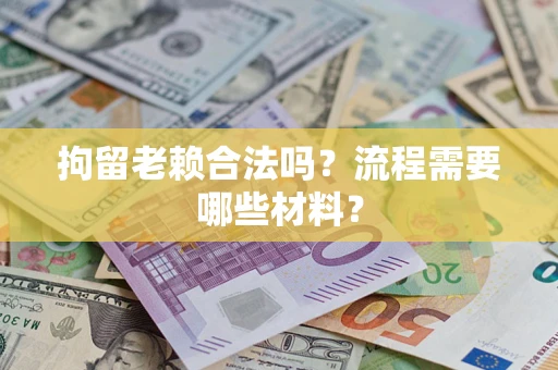武汉拘留老赖合法吗？流程需要哪些材料？