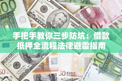 武汉手把手教你三步防坑：借款抵押全流程法律避雷指南