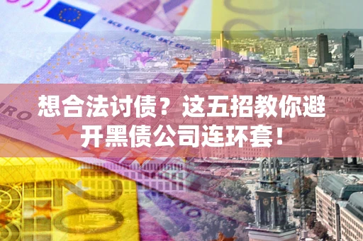 武汉想合法讨债？这五招教你避开黑债公司连环套！