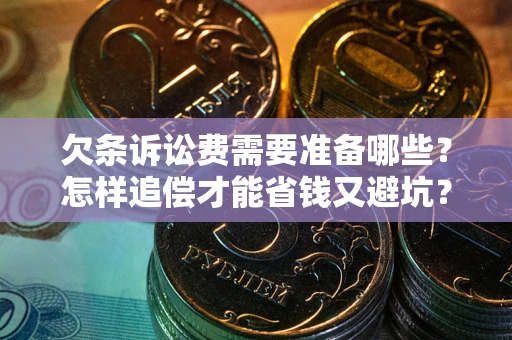 武汉欠条诉讼费需要准备哪些？怎样追偿才能省钱又避坑？