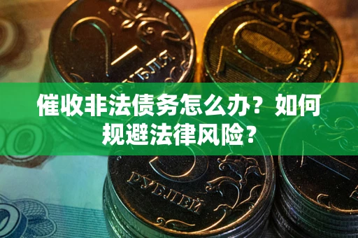 武汉催收非法债务怎么办？如何规避法律风险？