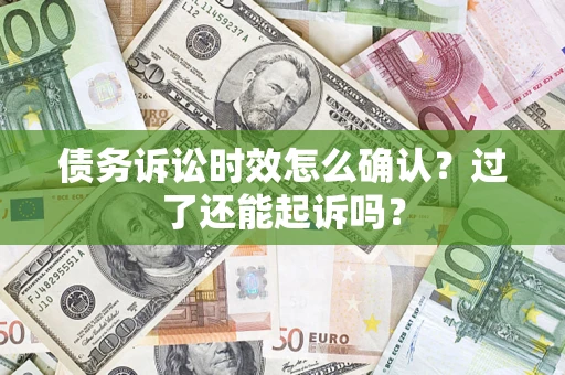 武汉债务诉讼时效怎么确认？过了还能起诉吗？