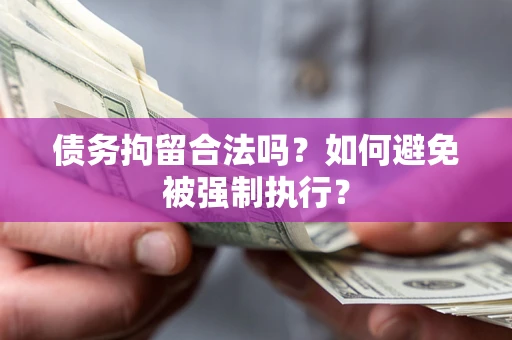 武汉债务拘留合法吗？如何避免被强制执行？
