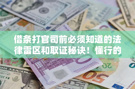 武汉借条打官司前必须知道的法律雷区和取证秘诀！懂行的人已经留好这些证据