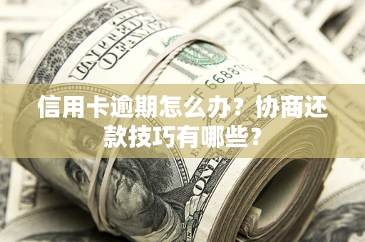 武汉信用卡逾期怎么办？协商还款技巧有哪些？