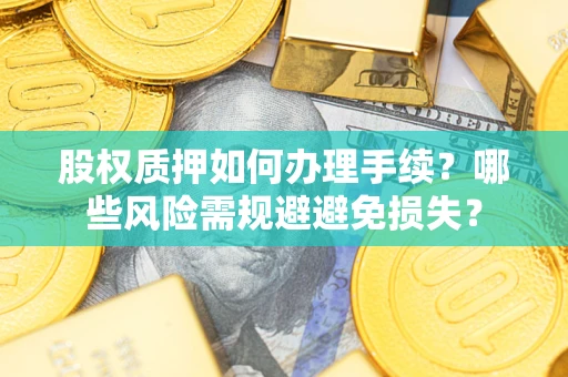 武汉股权质押如何办理手续？哪些风险需规避避免损失？