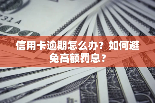 武汉信用卡逾期怎么办？如何避免高额罚息？