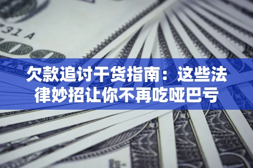 武汉欠款追讨干货指南：这些法律妙招让你不再吃哑巴亏
