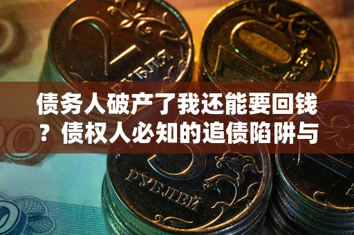 武汉债务人破产了我还能要回钱？债权人必知的追债陷阱与破局之道