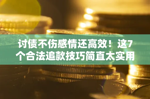 武汉讨债不伤感情还高效！这7个合法追款技巧简直太实用