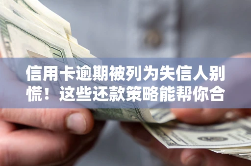 武汉信用卡逾期被列为失信人别慌！这些还款策略能帮你合法止损