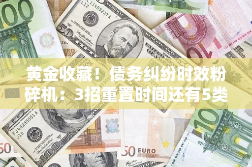 武汉黄金收藏！债务纠纷时效粉碎机：3招重置时间还有5类不设年限的特殊债务