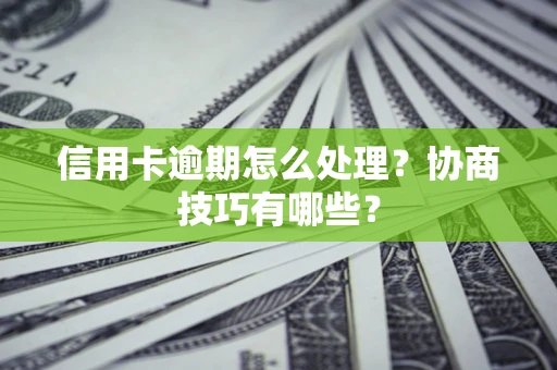 武汉信用卡逾期怎么处理？协商技巧有哪些？