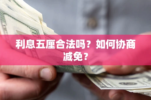 武汉利息五厘合法吗？如何协商减免？