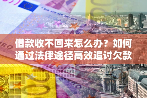 武汉借款收不回来怎么办?如何通过法律途径高效追讨欠款? 武汉借款收不回来怎么办?如何通过法律途径高效追讨欠款?