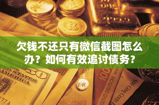 武汉欠钱不还只有微信截图怎么办？如何有效追讨债务？