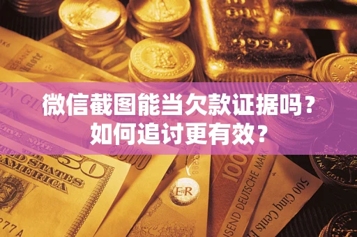 武汉微信截图能当欠款证据吗？如何追讨更有效？