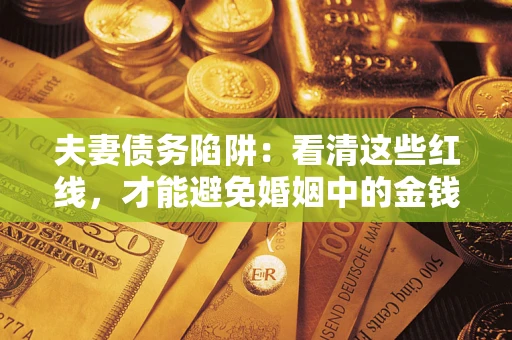武汉夫妻债务陷阱：看清这些红线，才能避免婚姻中的金钱危机