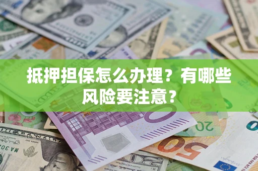 武汉抵押担保怎么办理？有哪些风险要注意？
