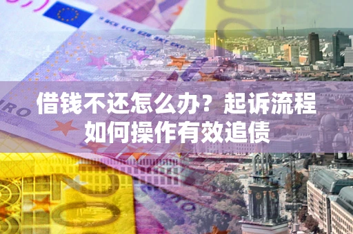武汉借钱不还怎么办？起诉流程如何操作有效追债