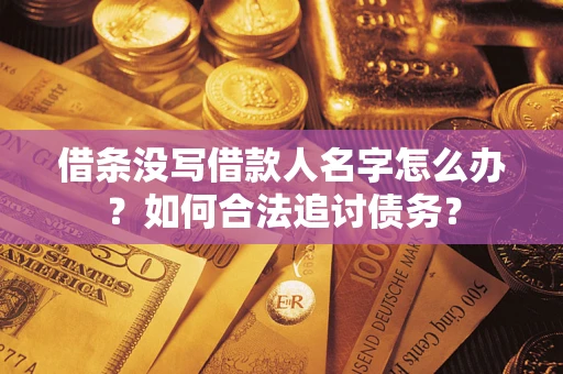 武汉借条没写借款人名字怎么办？如何合法追讨债务？