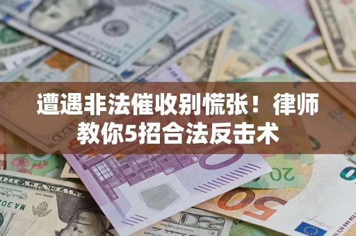 武汉遭遇非法催收别慌张！律师教你5招合法反击术