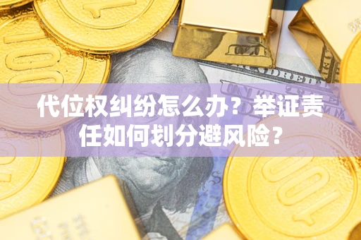 武汉代位权纠纷怎么办？举证责任如何划分避风险？
