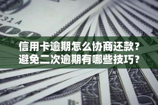 武汉信用卡逾期怎么协商还款？避免二次逾期有哪些技巧？