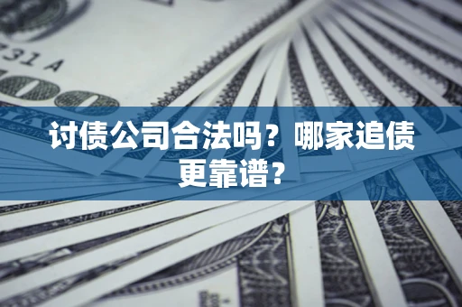 武汉讨债公司合法吗？哪家追债更靠谱？