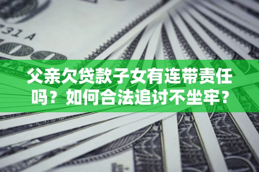 武汉父亲欠贷款子女有连带责任吗？如何合法追讨不坐牢？