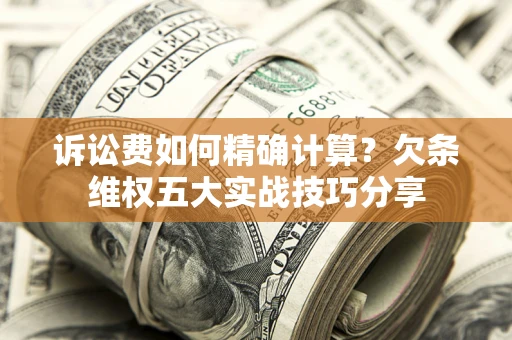 武汉诉讼费如何精确计算？欠条维权五大实战技巧分享