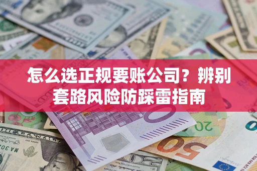 武汉怎么选正规要账公司？辨别套路风险防踩雷指南