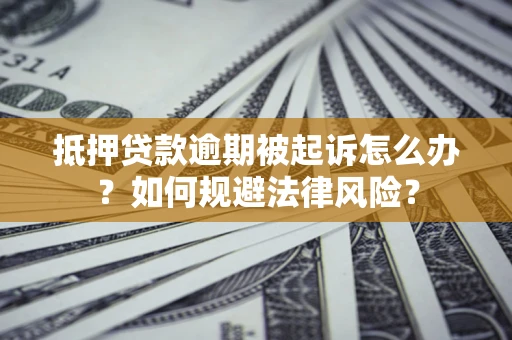 武汉抵押贷款逾期被起诉怎么办？如何规避法律风险？
