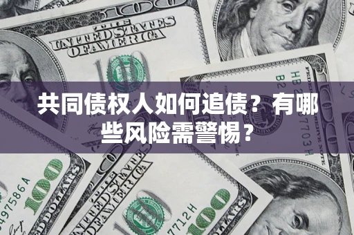 武汉共同债权人如何追债？有哪些风险需警惕？